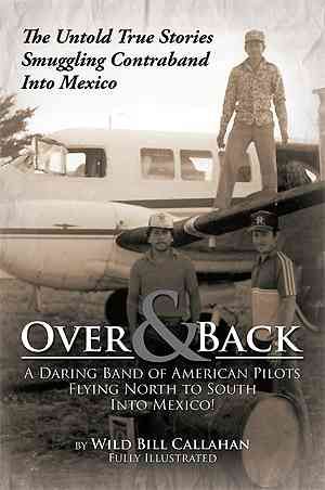 Over and Back: A Daring Band of American Pilots Flying North to South Into Mexico!: The Untold True Stories Smuggling Contraband Into Mexico