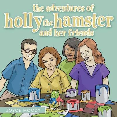 The Adventures of Holly the Hamster and Her Friends By Joyce Moody