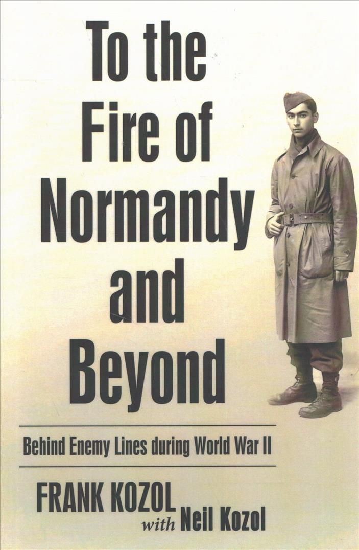 To the Fire of Normandy and Beyond By Frank Kozol 9781480843035