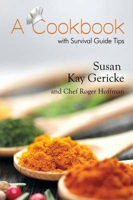 A Cookbook With Survival Guide Tips By Susan Kay Gericke 9781480912526