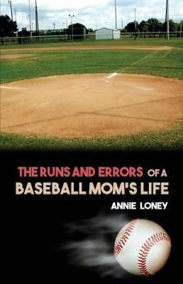 The Runs and Errors of a Baseball Mom's Life By Annie Loney