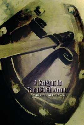 A Knight in Tarnished Armor By David Carl Oldakowski 9781480962323