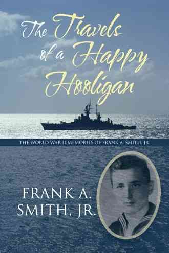 The Travels of a Happy Hooligan: The World War II Memories of Frank A. Smith, Jr.