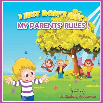 I Just Don't Get My Parents' Rules By Dr. Kimberly Ann Lemke