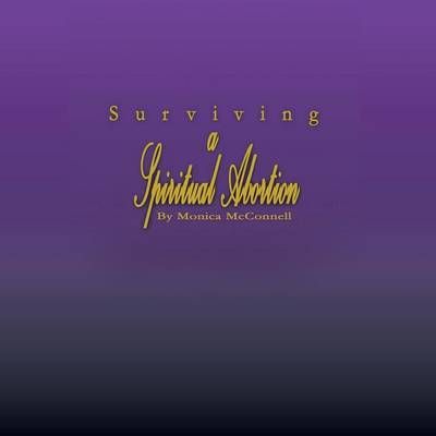 Surviving a Spiritual Abortion By Monica McConnell 9781481756020