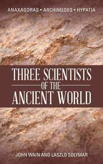 Three Scientists of the Ancient World: Anaxagoras, Archimedes, Hypatia