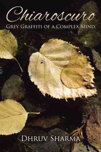 Chiaroscuro: Grey Graffiti of a Complex Mind. By Sharma, Dhruv