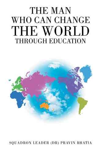 The Man Who Can Change the World through Education By Pravin Bhatia