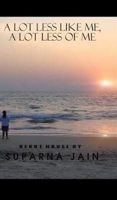 A Lot Less Like Me, a Lot Less of Me By Suparna Jain 9781482888270