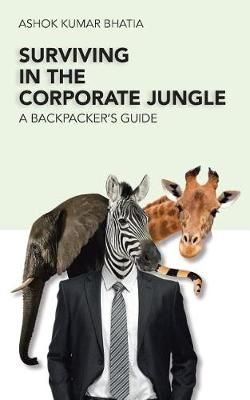 Surviving in the Corporate Jungle By Ashok Kumar Bhatia 9781482888508