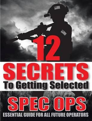 12 SECRETS To Getting Selected: Spec Ops Essential Guide For All Future Operators