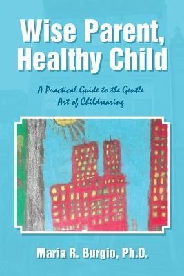 Wise Parent, Healthy Child By Burgio 9781483408835 (Paperback)