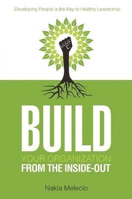 Build Your Organization from the Inside-Out By Nakia Melecio