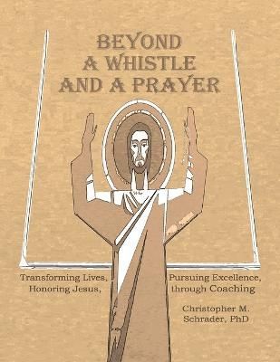 Beyond a Whistle and a Prayer By Christopher M, PhD Schrader
