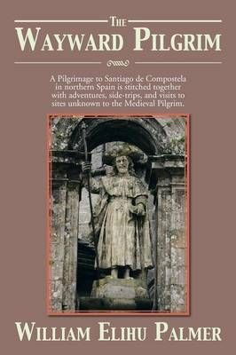 The Wayward Pilgrim: A Pilgrimage to Santiago de Compostela in Northern Spain Is Stitched Together with Adventures, Side-Trips, and Visits