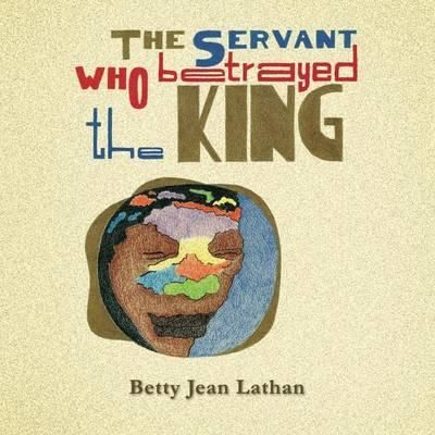 The Servant Who Betrayed the King By Betty Jean Lathan 9781483642451