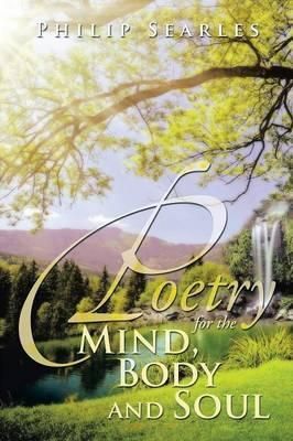 Poetry for the Mind, Body and Soul By Philip Searles 9781483650760