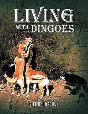 Living with Dingoes By Gill Ryhorchuk 9781483651965 (Paperback)