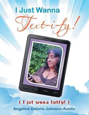 I Just Wanna Text-I-Fy! By Angeline Deloris Johnson-Austin (Paperback)