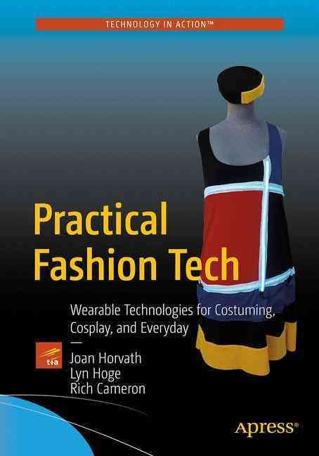 Practical Fashion Tech : Wearable Technologies for Costuming, Cosplay, and Everyday