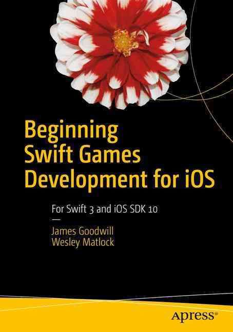 Beginning Swift Games Development for iOS : Develop 2D and 3D games Using Apple's SceneKit and SpriteKit