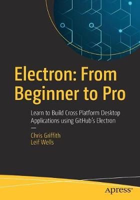 Electron: From Beginner to Pro : Learn to Build Cross Platform Desktop Applications using Github's Electron