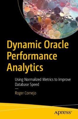Dynamic Oracle Performance Analytics : Using Normalized Metrics to Improve Database Speed