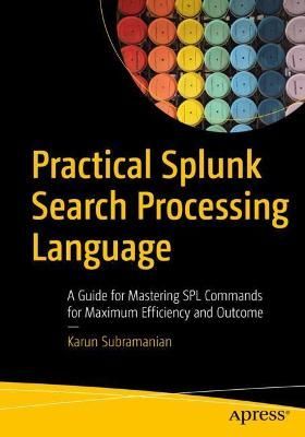 Practical Splunk Search Processing Language By Karun Subramanian