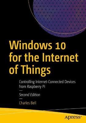 Windows 10 for the Internet of Things By Charles Bell 9781484266083