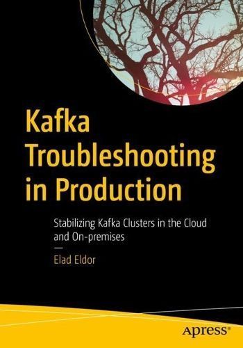 Kafka Troubleshooting in Production By Elad Eldor 9781484294895