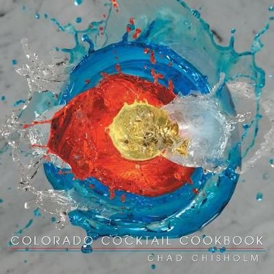 Colorado Cocktail Cookbook By Chad Chisholm 9781489719164 (Paperback)