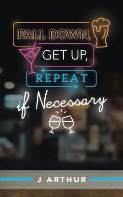 Fall Down, Get Up, Repeat If Necessary By Arthur 9781489729545