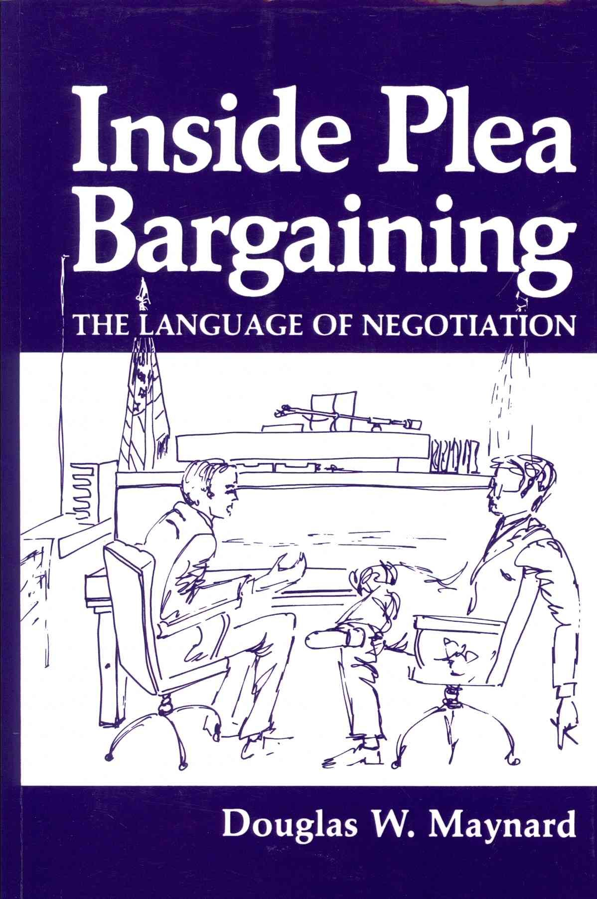 Inside Plea Bargaining : The Language of Negotiation By Maynard, D.W.