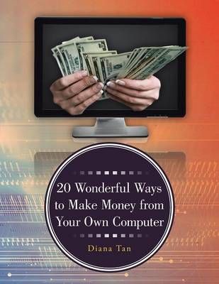 20 Wonderful Ways to Make Money from Your Own Computer By Diana Tan