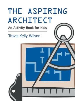 The Aspiring Architect By Travis Kelly Wilson 9781490716299