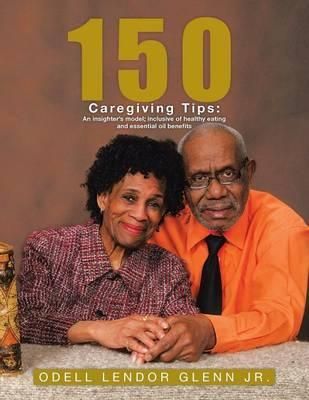 150 Caregiving Tips By Odell L Endor, Jr Glenn 9781490754840