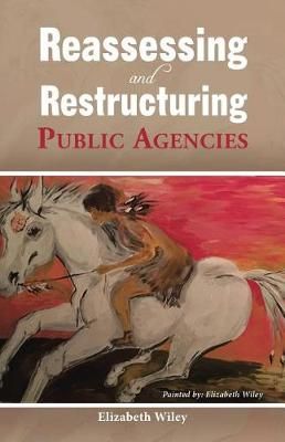 Reassessing and Restructuring Public Agencies By Elizabeth Wiley