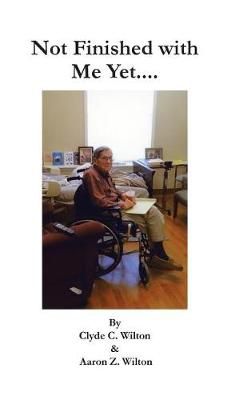 Not Finished with Me Yet.... By Clyde C Wilton 9781490785431