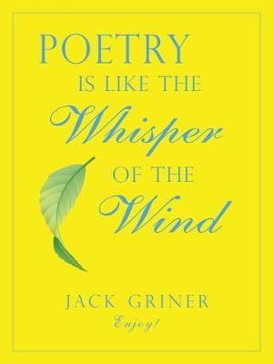 Poetry Is Like the Whisper of the Wind By Jack Griner 9781490796581