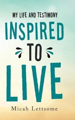 Inspired to Live: My Life and Testimony By Lettsome, Micah (Hardback)