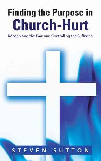 Finding the Purpose in Church-Hurt By Steven Sutton 9781490823133