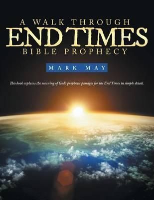 A Walk Through End Times Bible Prophecy By Mark May 9781490834580