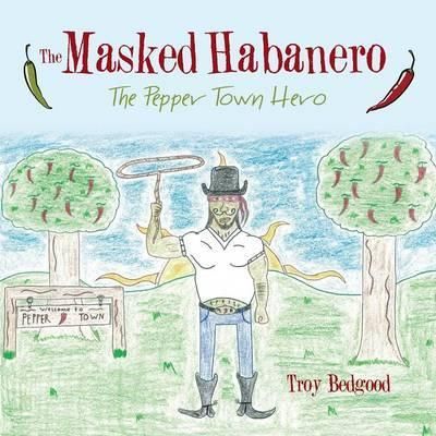 The Masked Habanero By Troy Bedgood 9781490835471 (Paperback)