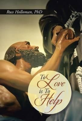 To Love Is to Help By Russ, PhD Holloman 9781490840864 (Hardback)