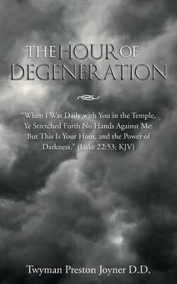 The Hour of Degeneration By Twyman Preston Joyner D D 9781490843087