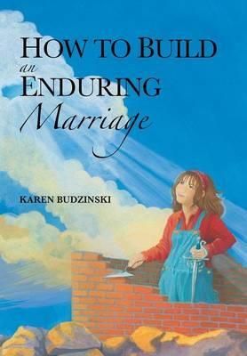 How to Build an Enduring Marriage By Karen Budzinski 9781490844206