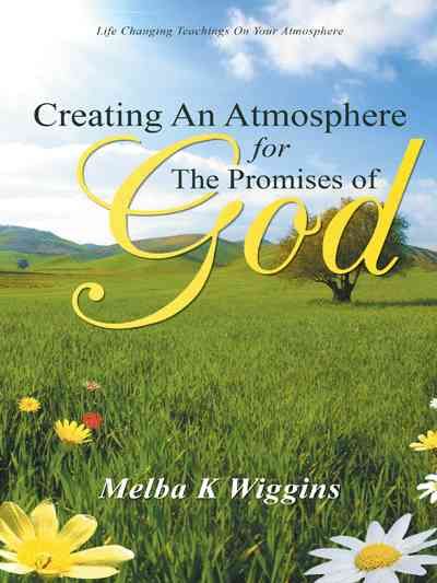 Creating An Atmosphere For The Promises Of God By Melba K Wiggins