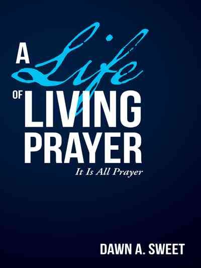 A Life of Living Prayer: It Is All Prayer By Sweet, Dawn A.