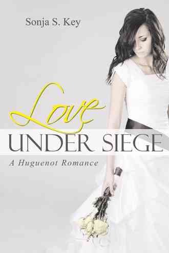 Love Under Siege: A Huguenot Romance By Key, Sonja S. 9781490870809