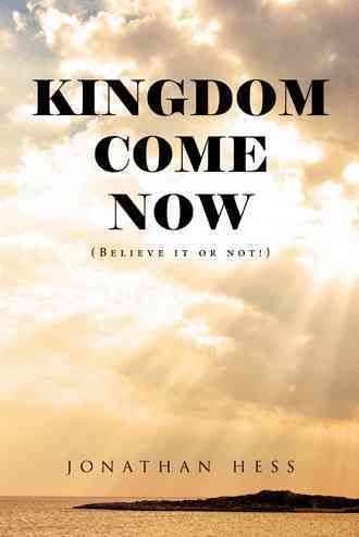 Kingdom Come Now: (Believe it or not!) By Hess, Jonathan 9781490871783